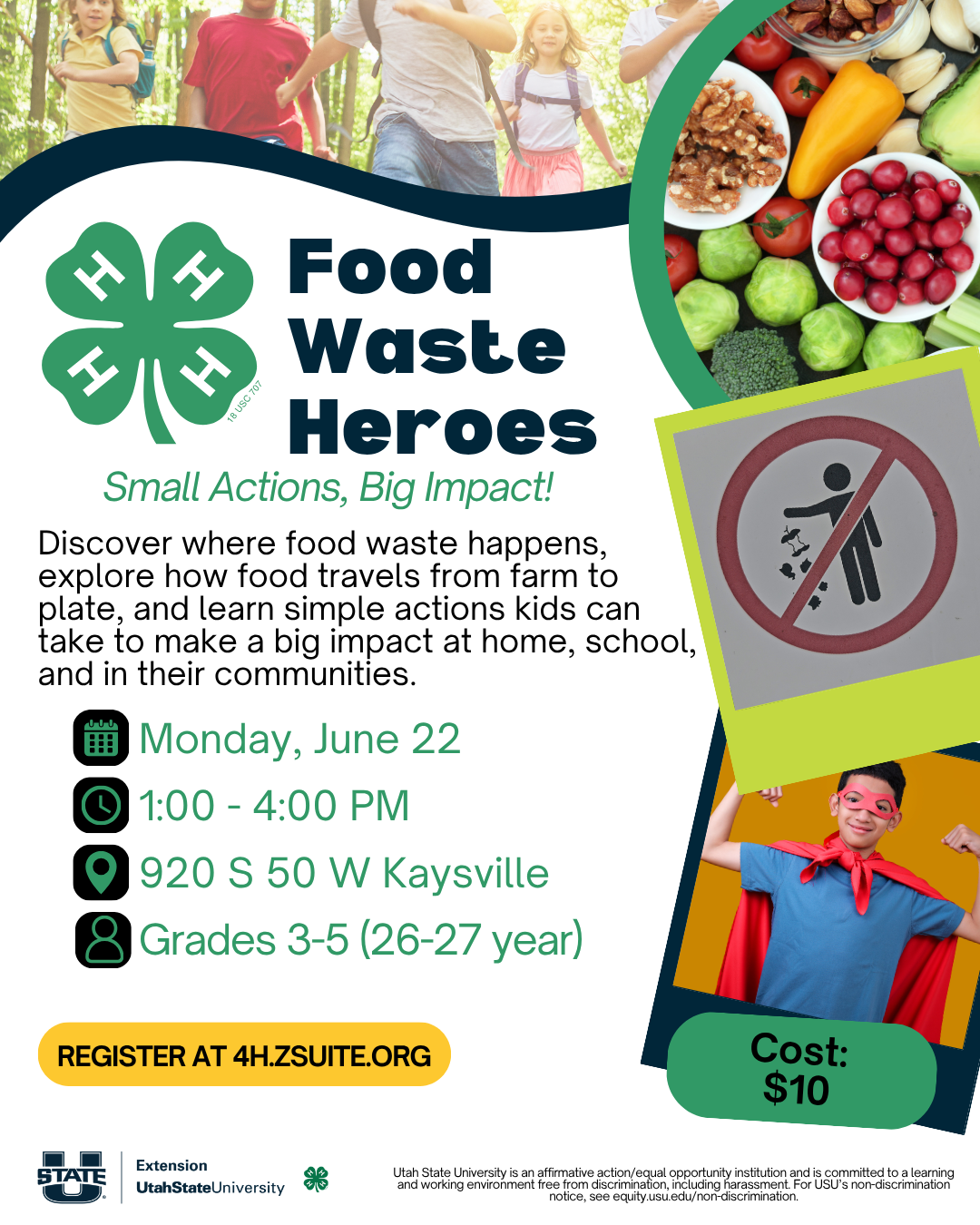 Food Waste Heros Small Actions, Big Impact! Monday, June 22 1:00 - 4:00 PM 920 S 50 W Kaysville Grades 3-5 (26-27 year) Register at 4h.zsuite.org. Cost $10. Discover where food waste happens, explore how food travels from farm to plate, and learn simple actions kids can take to make a big impact at home, school, and in their communities.