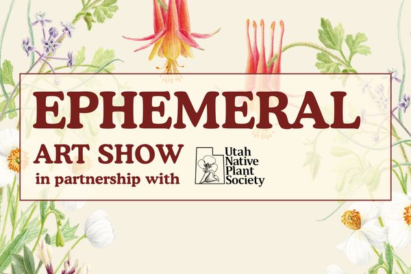 Drawings of a variety of native plants with a beige background, overlaid in a red outlined box reads, "Ephemeral Art Show in partnership with the Utah Native Plant Society" in chunky maroon lettering.