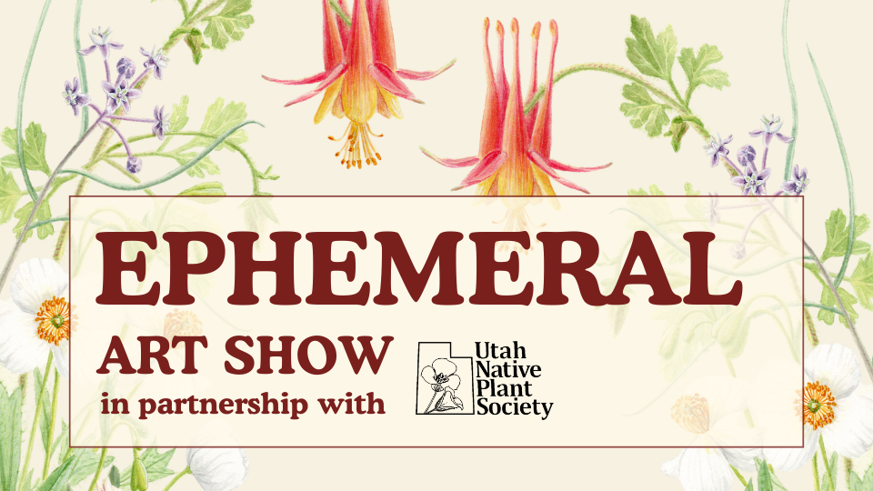 Botanical illustrations of Utah native plants with the words "Ephemeral Art Show in partnership with Utah Native Plant Society" in a red framed box overlaying the illustration.
